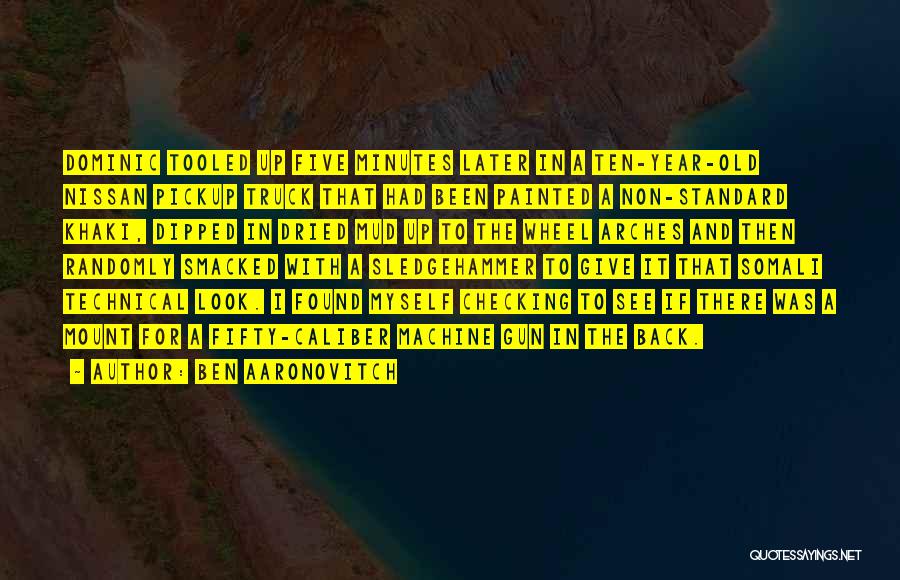 Ben Aaronovitch Quotes: Dominic Tooled Up Five Minutes Later In A Ten-year-old Nissan Pickup Truck That Had Been Painted A Non-standard Khaki, Dipped
