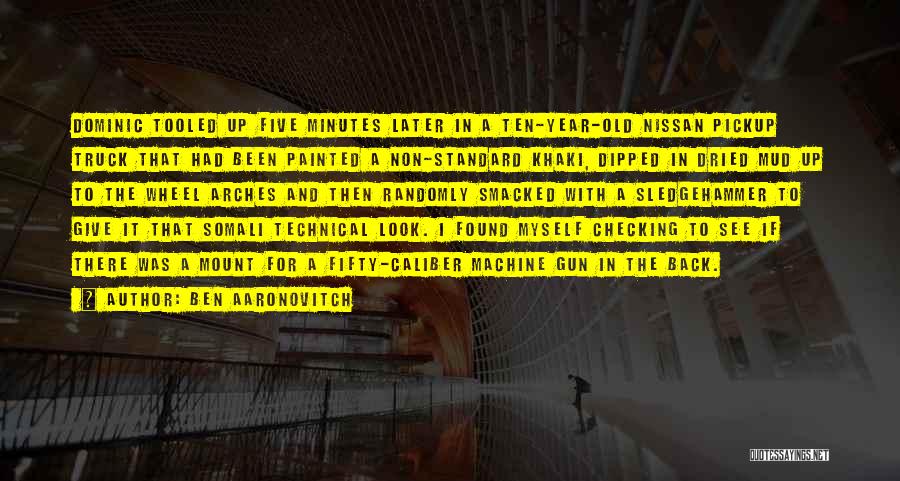 Ben Aaronovitch Quotes: Dominic Tooled Up Five Minutes Later In A Ten-year-old Nissan Pickup Truck That Had Been Painted A Non-standard Khaki, Dipped