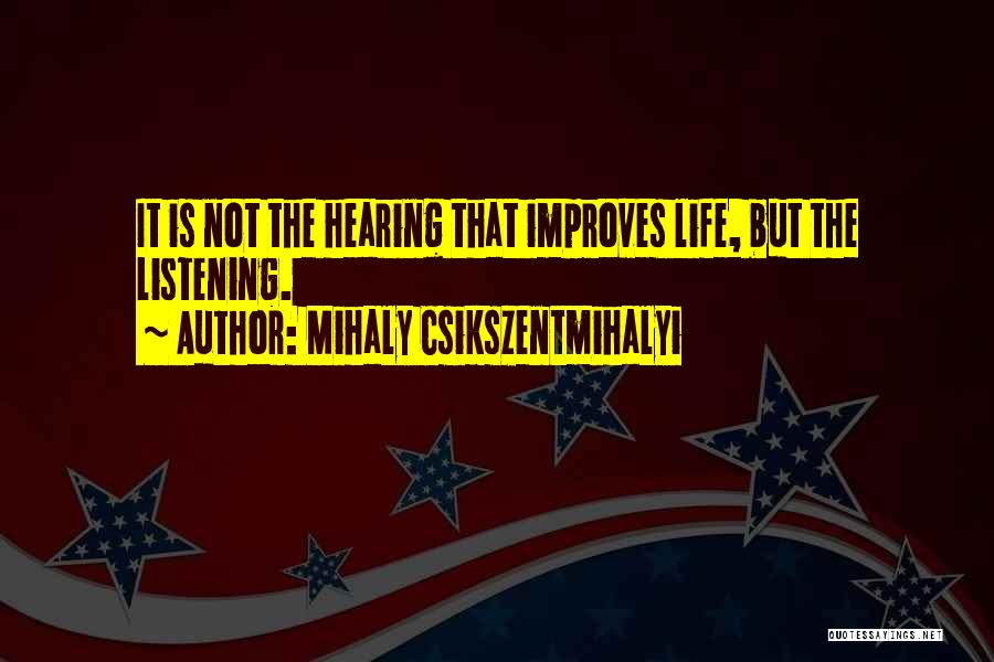 Mihaly Csikszentmihalyi Quotes: It Is Not The Hearing That Improves Life, But The Listening.