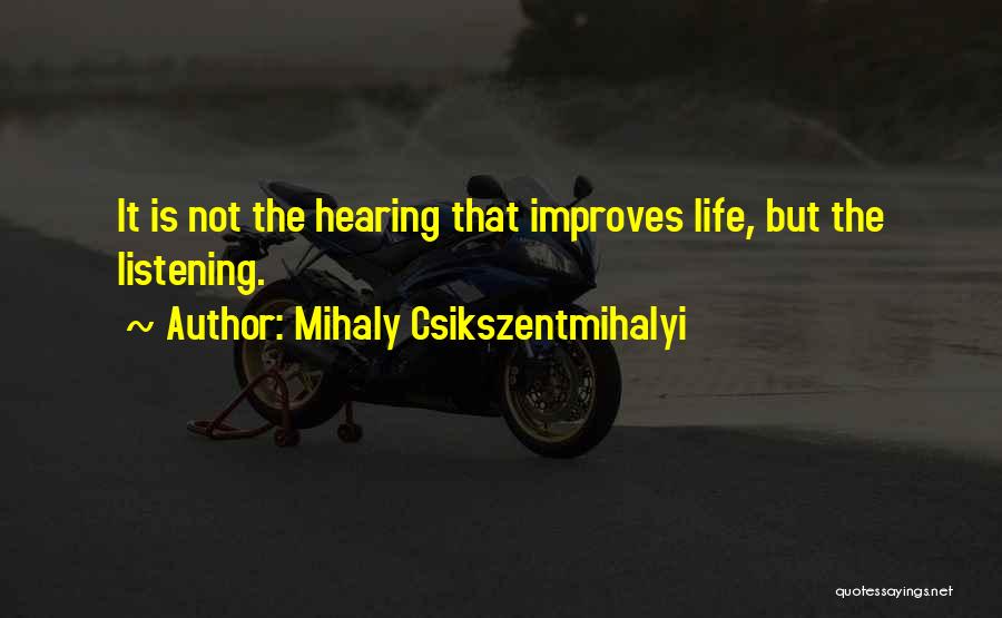 Mihaly Csikszentmihalyi Quotes: It Is Not The Hearing That Improves Life, But The Listening.