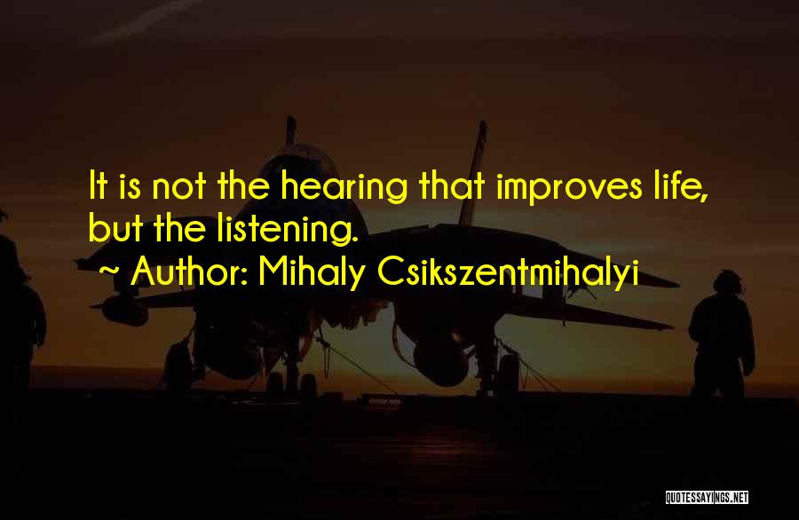 Mihaly Csikszentmihalyi Quotes: It Is Not The Hearing That Improves Life, But The Listening.