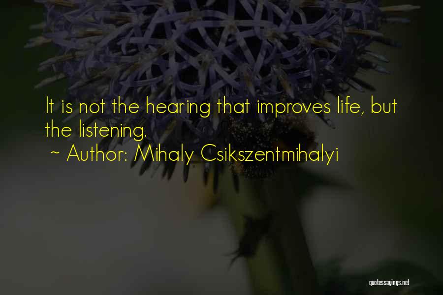 Mihaly Csikszentmihalyi Quotes: It Is Not The Hearing That Improves Life, But The Listening.