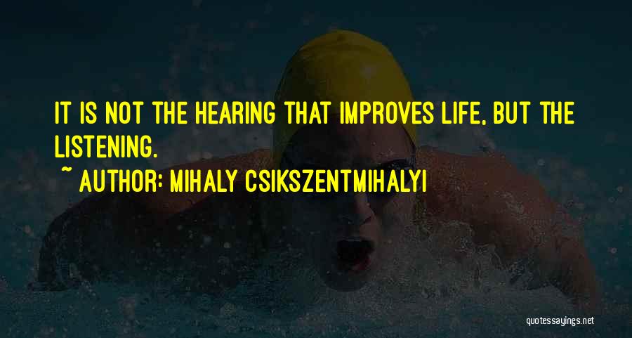 Mihaly Csikszentmihalyi Quotes: It Is Not The Hearing That Improves Life, But The Listening.