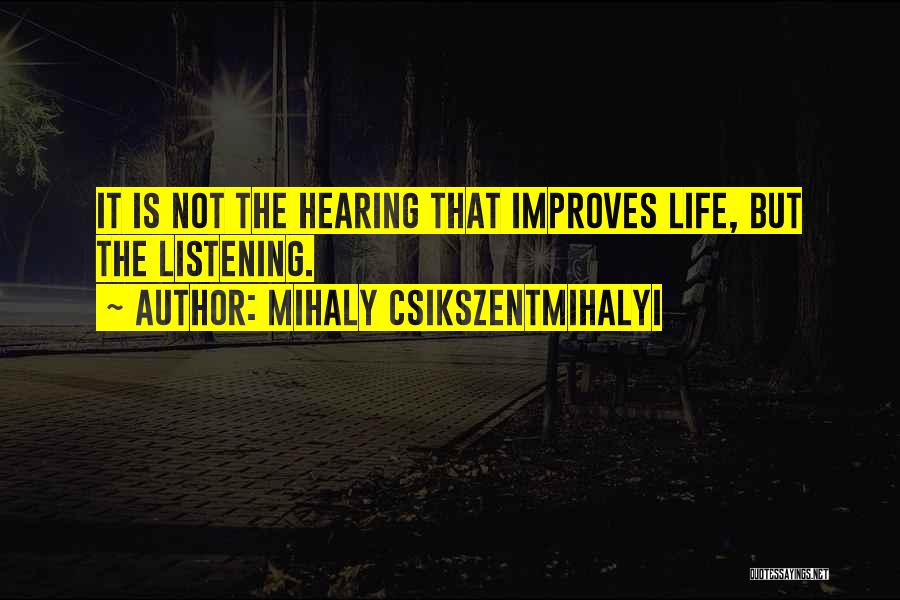 Mihaly Csikszentmihalyi Quotes: It Is Not The Hearing That Improves Life, But The Listening.