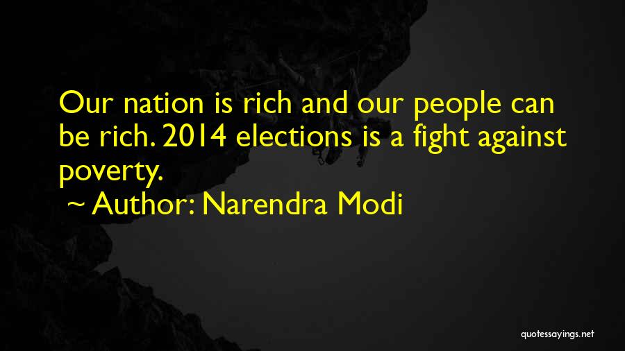 Narendra Modi Quotes: Our Nation Is Rich And Our People Can Be Rich. 2014 Elections Is A Fight Against Poverty.