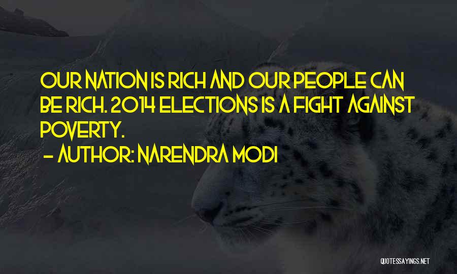 Narendra Modi Quotes: Our Nation Is Rich And Our People Can Be Rich. 2014 Elections Is A Fight Against Poverty.