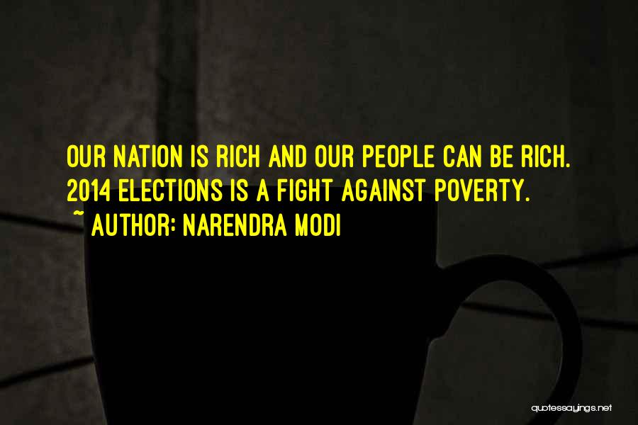 Narendra Modi Quotes: Our Nation Is Rich And Our People Can Be Rich. 2014 Elections Is A Fight Against Poverty.