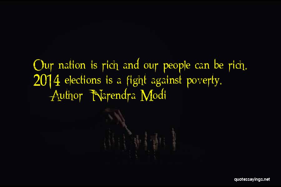 Narendra Modi Quotes: Our Nation Is Rich And Our People Can Be Rich. 2014 Elections Is A Fight Against Poverty.