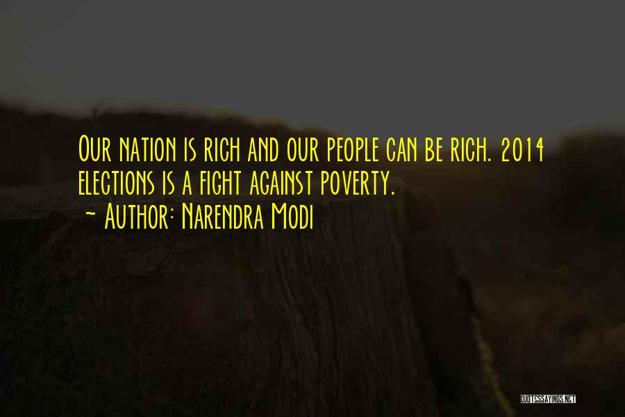 Narendra Modi Quotes: Our Nation Is Rich And Our People Can Be Rich. 2014 Elections Is A Fight Against Poverty.