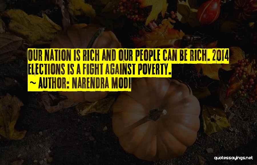 Narendra Modi Quotes: Our Nation Is Rich And Our People Can Be Rich. 2014 Elections Is A Fight Against Poverty.