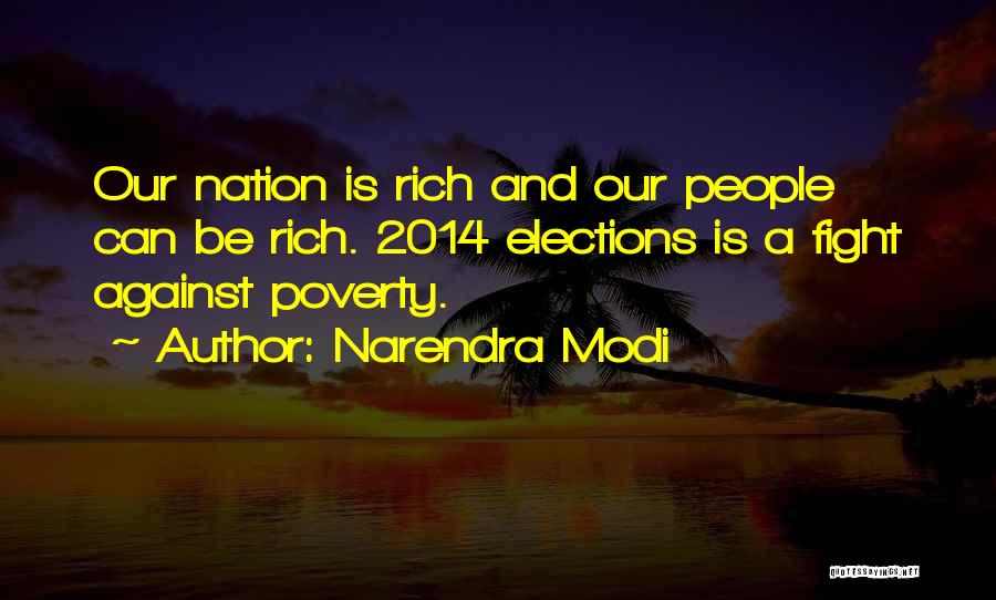 Narendra Modi Quotes: Our Nation Is Rich And Our People Can Be Rich. 2014 Elections Is A Fight Against Poverty.
