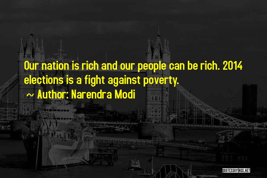 Narendra Modi Quotes: Our Nation Is Rich And Our People Can Be Rich. 2014 Elections Is A Fight Against Poverty.