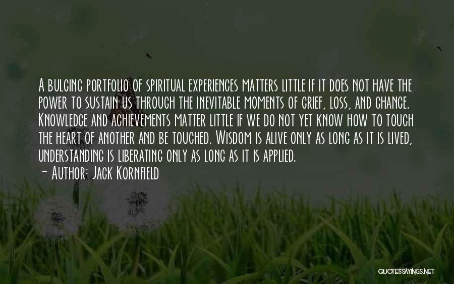 Jack Kornfield Quotes: A Bulging Portfolio Of Spiritual Experiences Matters Little If It Does Not Have The Power To Sustain Us Through The