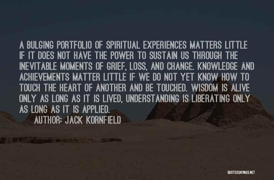 Jack Kornfield Quotes: A Bulging Portfolio Of Spiritual Experiences Matters Little If It Does Not Have The Power To Sustain Us Through The