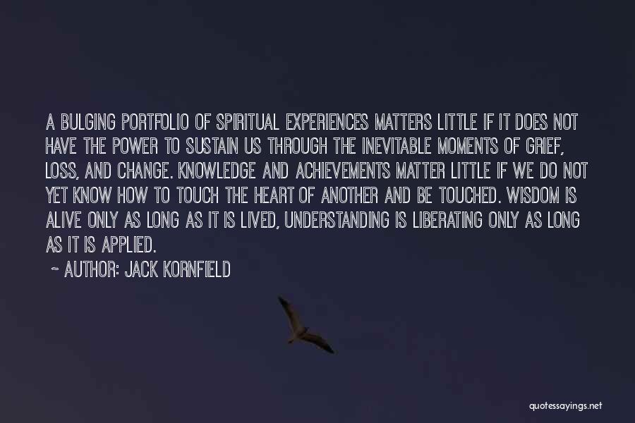 Jack Kornfield Quotes: A Bulging Portfolio Of Spiritual Experiences Matters Little If It Does Not Have The Power To Sustain Us Through The