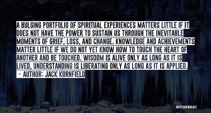 Jack Kornfield Quotes: A Bulging Portfolio Of Spiritual Experiences Matters Little If It Does Not Have The Power To Sustain Us Through The