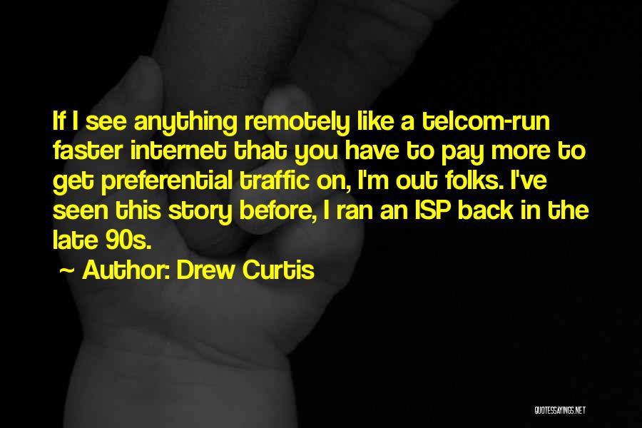 Drew Curtis Quotes: If I See Anything Remotely Like A Telcom-run Faster Internet That You Have To Pay More To Get Preferential Traffic