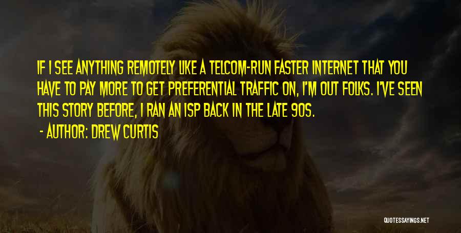Drew Curtis Quotes: If I See Anything Remotely Like A Telcom-run Faster Internet That You Have To Pay More To Get Preferential Traffic