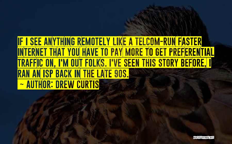 Drew Curtis Quotes: If I See Anything Remotely Like A Telcom-run Faster Internet That You Have To Pay More To Get Preferential Traffic