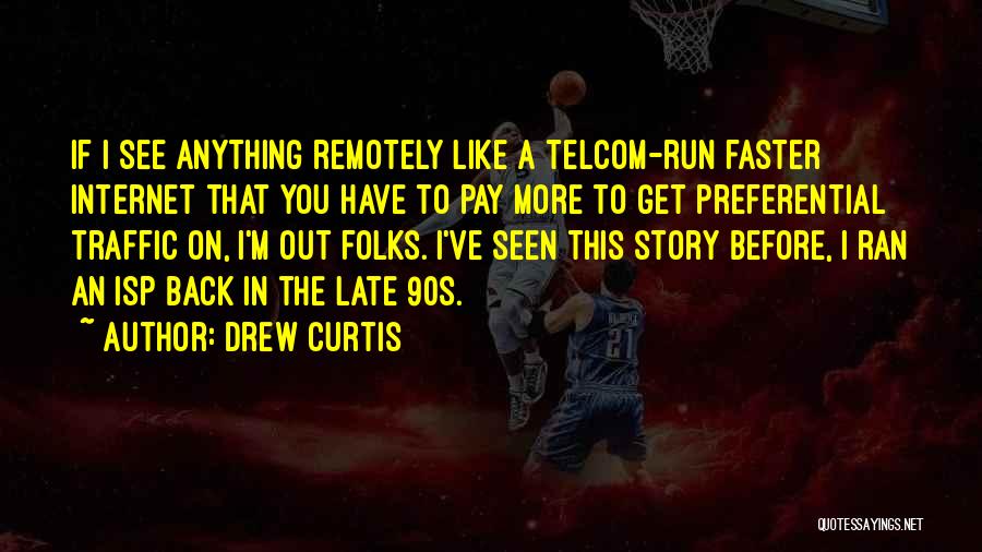 Drew Curtis Quotes: If I See Anything Remotely Like A Telcom-run Faster Internet That You Have To Pay More To Get Preferential Traffic