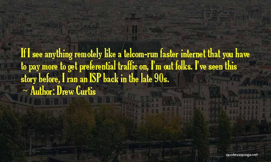 Drew Curtis Quotes: If I See Anything Remotely Like A Telcom-run Faster Internet That You Have To Pay More To Get Preferential Traffic