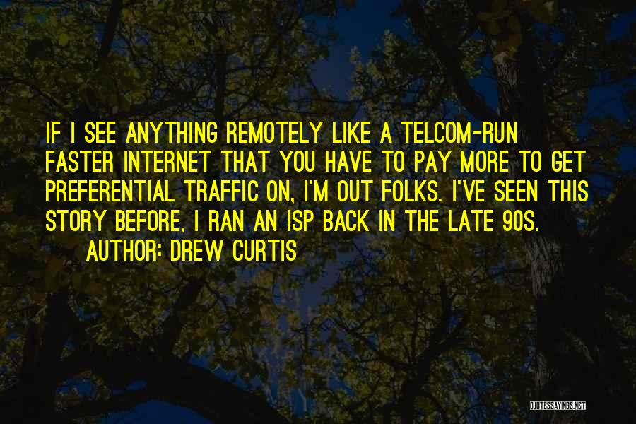 Drew Curtis Quotes: If I See Anything Remotely Like A Telcom-run Faster Internet That You Have To Pay More To Get Preferential Traffic