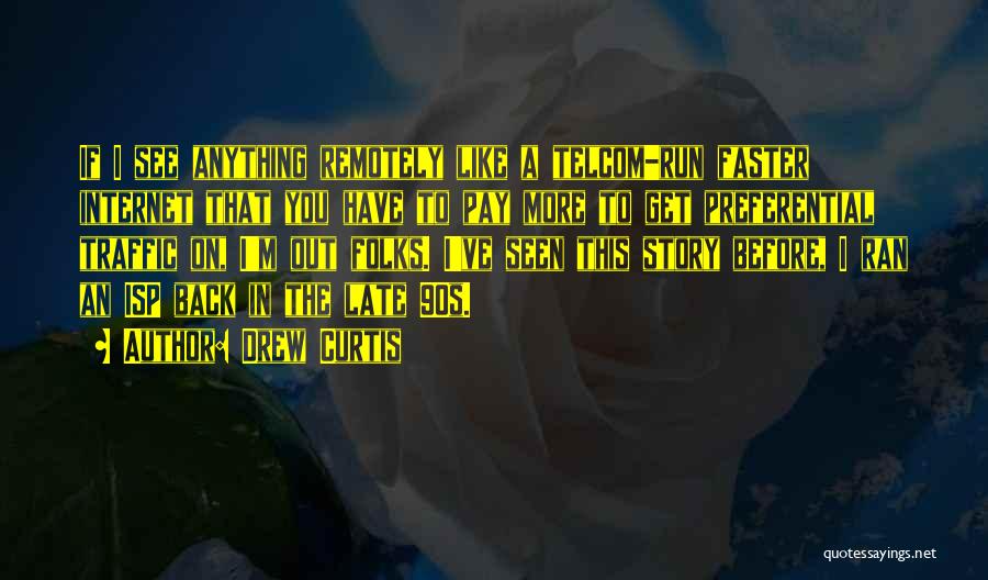 Drew Curtis Quotes: If I See Anything Remotely Like A Telcom-run Faster Internet That You Have To Pay More To Get Preferential Traffic