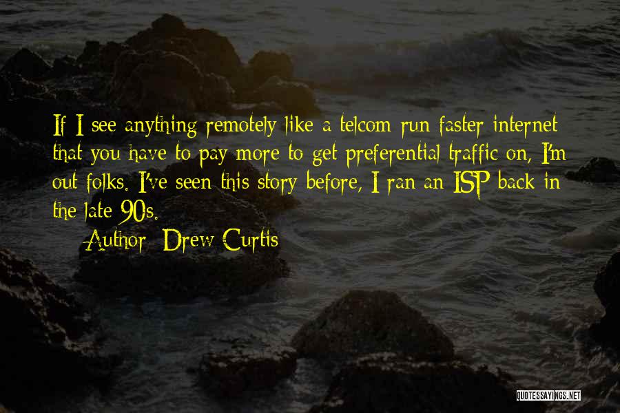 Drew Curtis Quotes: If I See Anything Remotely Like A Telcom-run Faster Internet That You Have To Pay More To Get Preferential Traffic