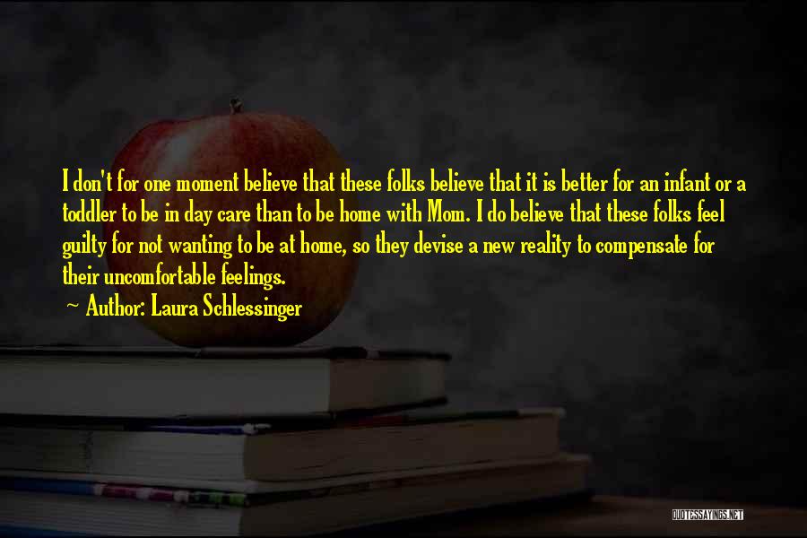 Laura Schlessinger Quotes: I Don't For One Moment Believe That These Folks Believe That It Is Better For An Infant Or A Toddler