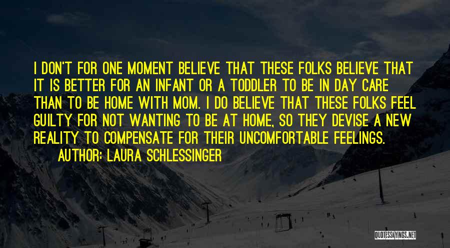 Laura Schlessinger Quotes: I Don't For One Moment Believe That These Folks Believe That It Is Better For An Infant Or A Toddler