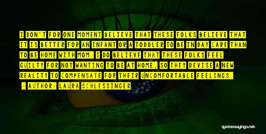 Laura Schlessinger Quotes: I Don't For One Moment Believe That These Folks Believe That It Is Better For An Infant Or A Toddler