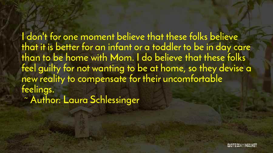 Laura Schlessinger Quotes: I Don't For One Moment Believe That These Folks Believe That It Is Better For An Infant Or A Toddler