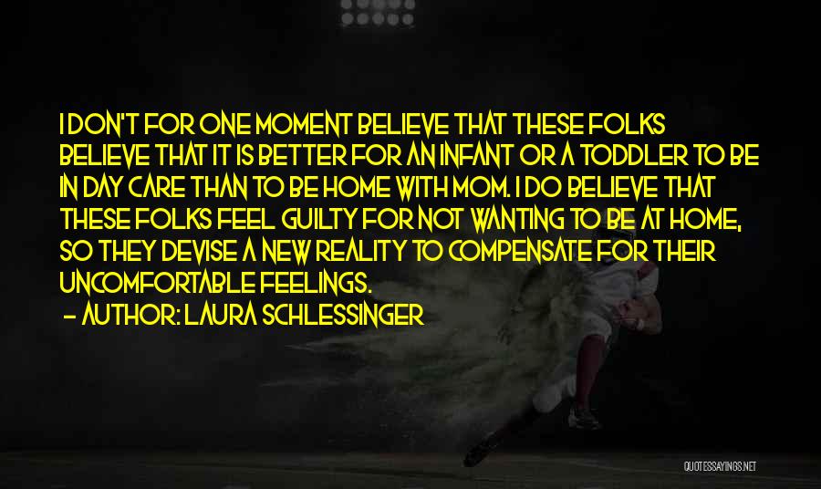 Laura Schlessinger Quotes: I Don't For One Moment Believe That These Folks Believe That It Is Better For An Infant Or A Toddler