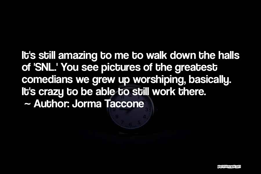 Jorma Taccone Quotes: It's Still Amazing To Me To Walk Down The Halls Of 'snl.' You See Pictures Of The Greatest Comedians We