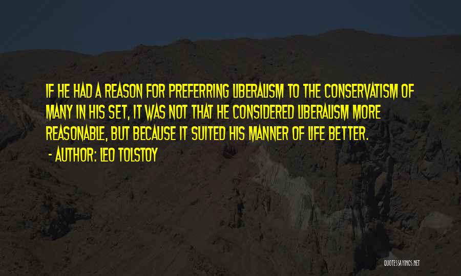 Leo Tolstoy Quotes: If He Had A Reason For Preferring Liberalism To The Conservatism Of Many In His Set, It Was Not That