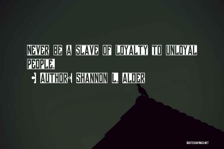 Shannon L. Alder Quotes: Never Be A Slave Of Loyalty To Unloyal People.