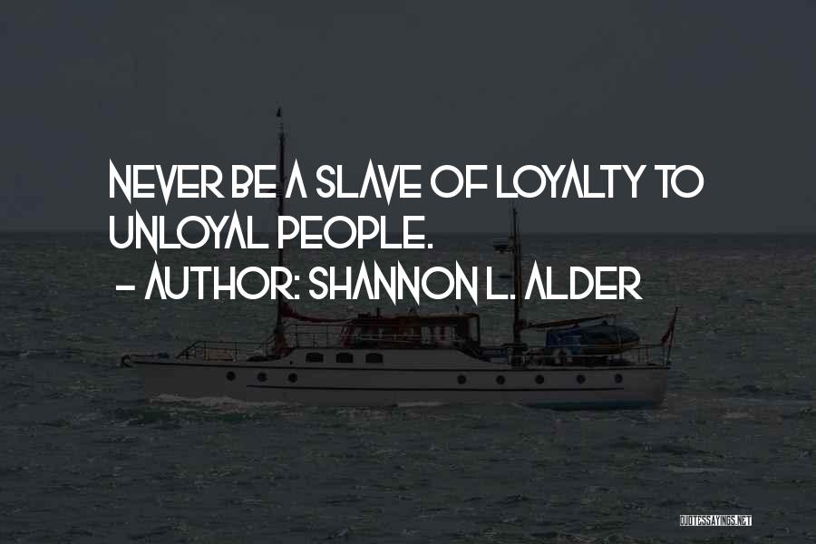 Shannon L. Alder Quotes: Never Be A Slave Of Loyalty To Unloyal People.