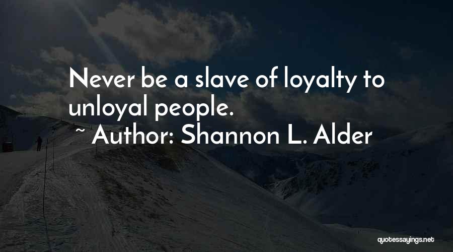Shannon L. Alder Quotes: Never Be A Slave Of Loyalty To Unloyal People.