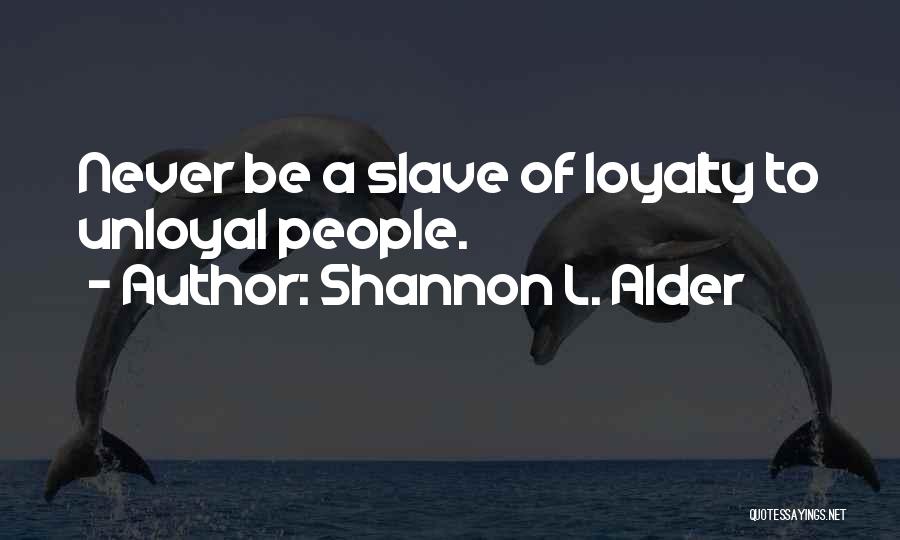 Shannon L. Alder Quotes: Never Be A Slave Of Loyalty To Unloyal People.