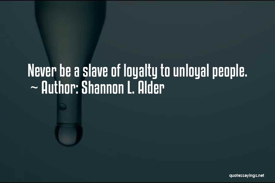 Shannon L. Alder Quotes: Never Be A Slave Of Loyalty To Unloyal People.