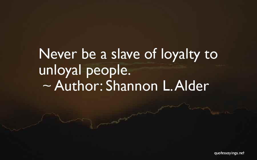 Shannon L. Alder Quotes: Never Be A Slave Of Loyalty To Unloyal People.