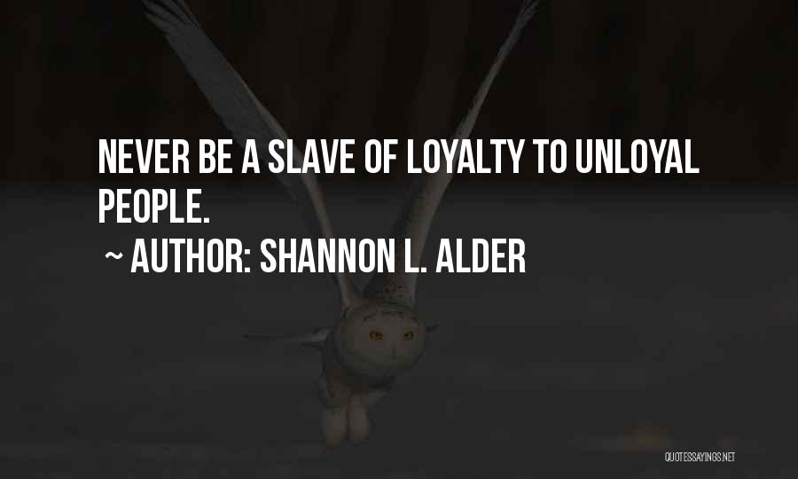 Shannon L. Alder Quotes: Never Be A Slave Of Loyalty To Unloyal People.
