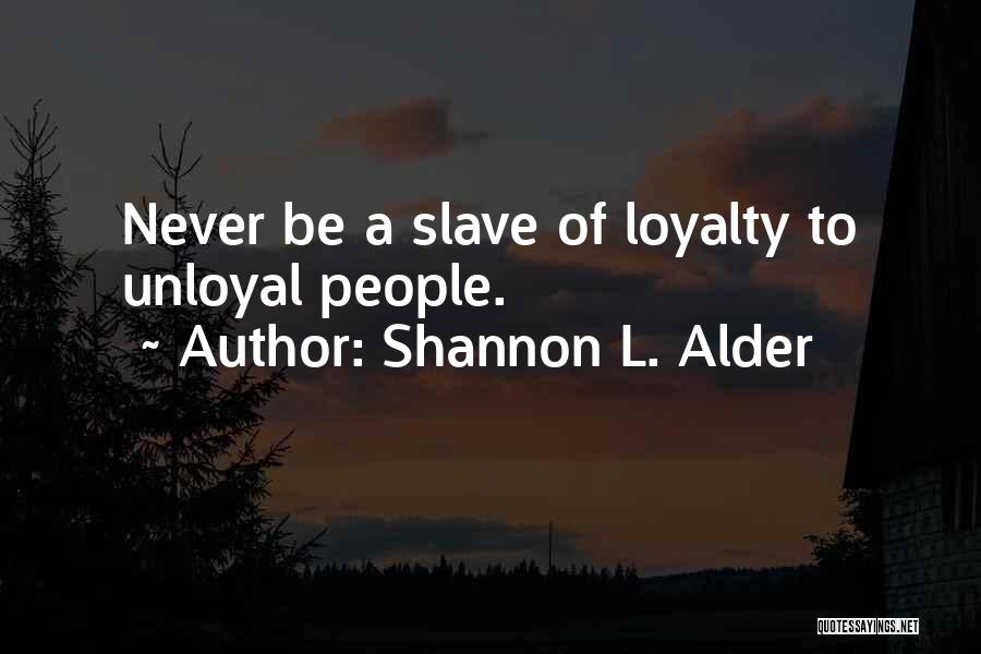 Shannon L. Alder Quotes: Never Be A Slave Of Loyalty To Unloyal People.