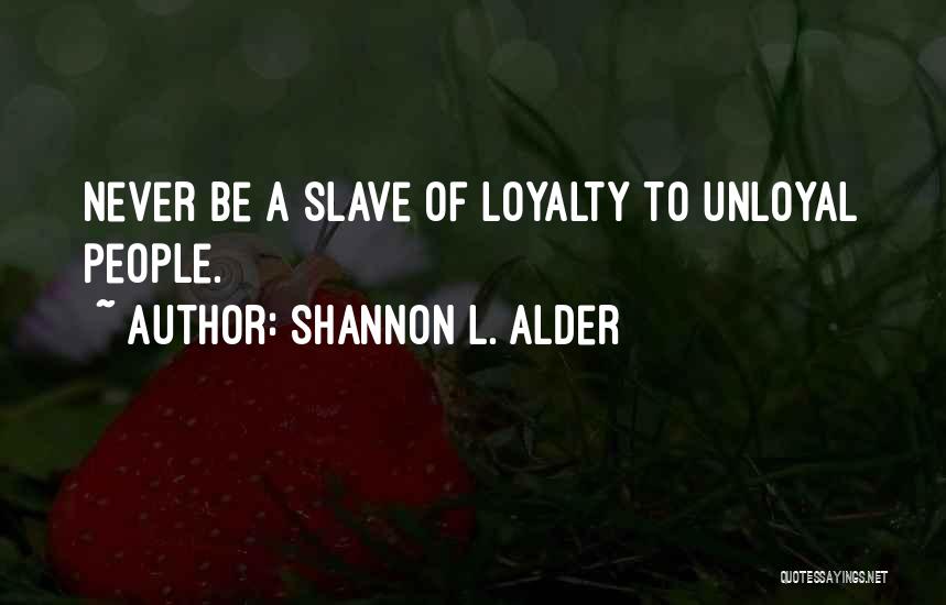 Shannon L. Alder Quotes: Never Be A Slave Of Loyalty To Unloyal People.