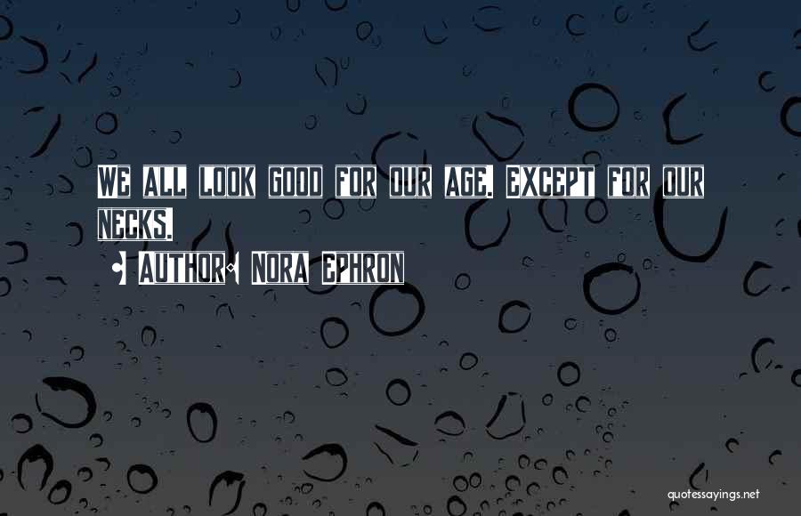Nora Ephron Quotes: We All Look Good For Our Age. Except For Our Necks.