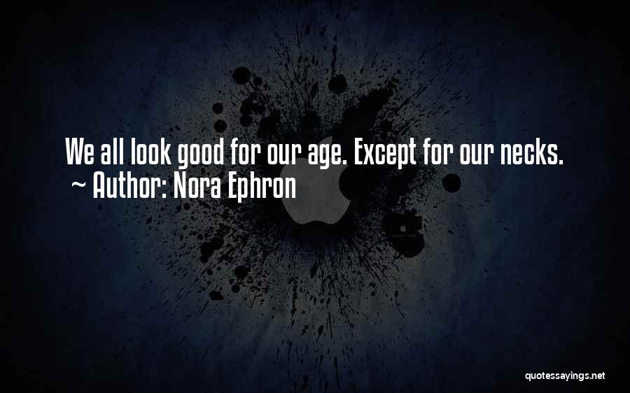 Nora Ephron Quotes: We All Look Good For Our Age. Except For Our Necks.