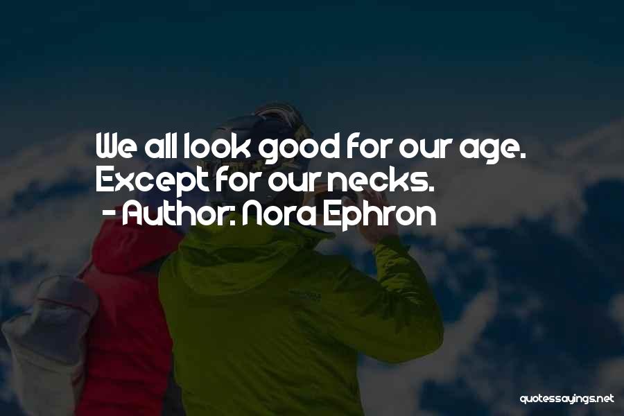 Nora Ephron Quotes: We All Look Good For Our Age. Except For Our Necks.