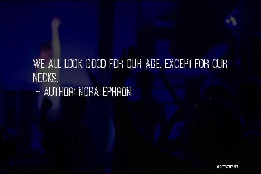 Nora Ephron Quotes: We All Look Good For Our Age. Except For Our Necks.