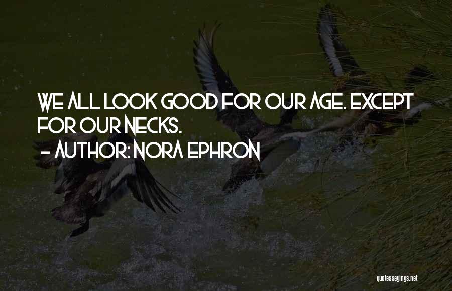 Nora Ephron Quotes: We All Look Good For Our Age. Except For Our Necks.