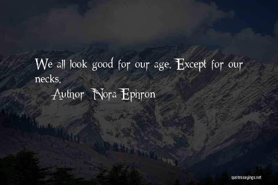 Nora Ephron Quotes: We All Look Good For Our Age. Except For Our Necks.